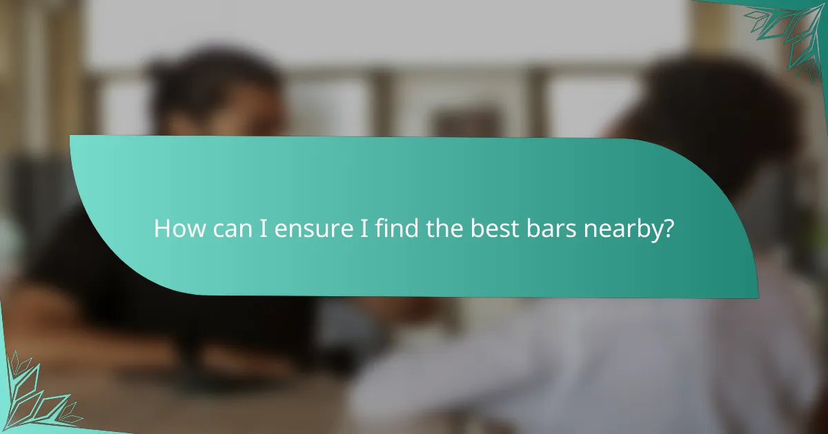 How can I ensure I find the best bars nearby?