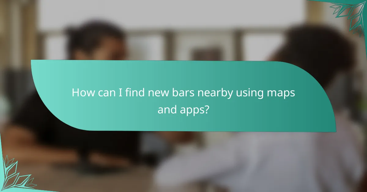 How can I find new bars nearby using maps and apps?