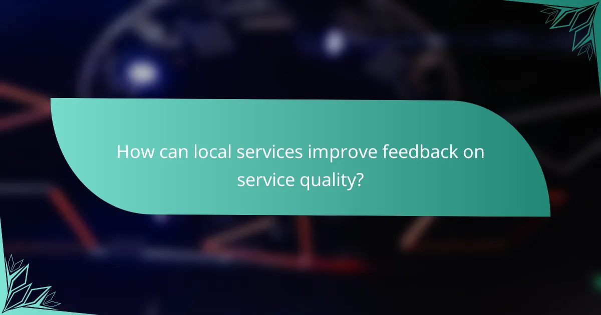 How can local services improve feedback on service quality?