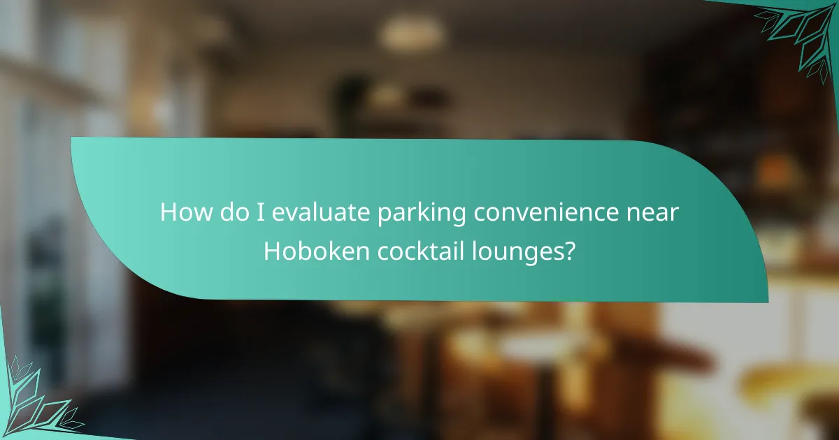 How do I evaluate parking convenience near Hoboken cocktail lounges?