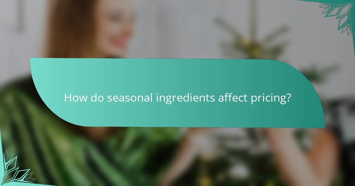 How do seasonal ingredients affect pricing?