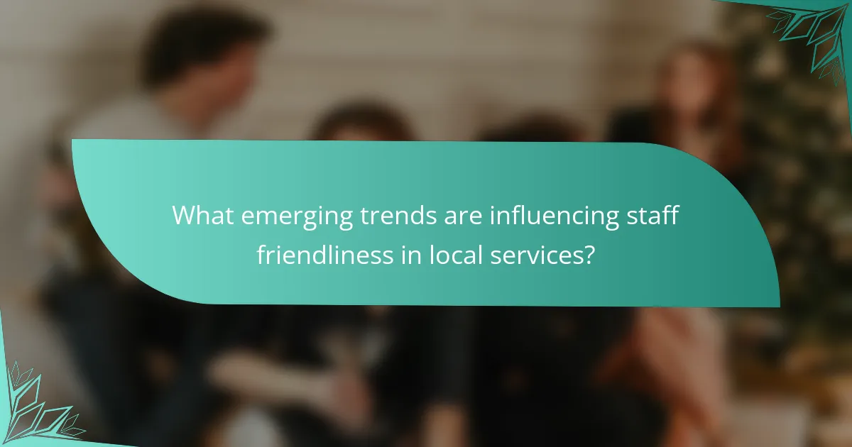 What emerging trends are influencing staff friendliness in local services?