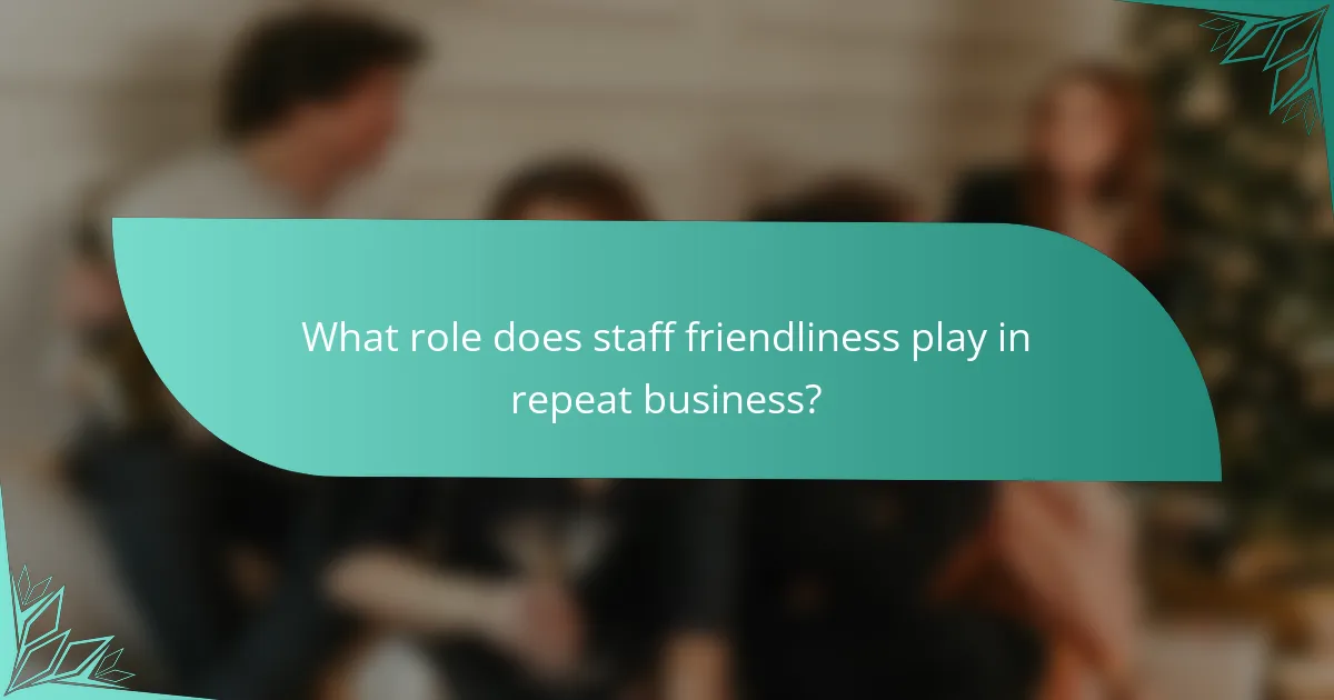 What role does staff friendliness play in repeat business?